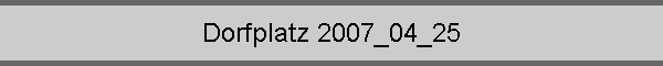 Dorfplatz 2007_04_25