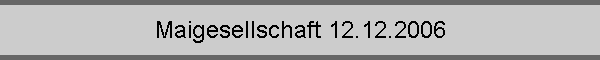 Maigesellschaft 12.12.2006